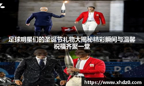足球明星们的圣诞节礼物大揭秘精彩瞬间与温馨祝福齐聚一堂